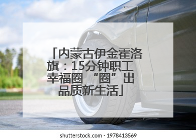 内蒙古伊金霍洛旗：15分钟职工幸福圈 “圈”出品质新生活