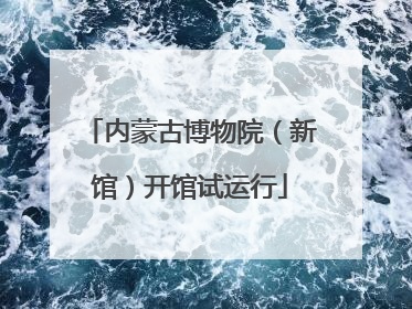 内蒙古博物院（新馆）开馆试运行