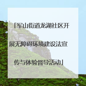 军山街道龙湖社区开展无障碍环境建设法宣传与体验督导活动