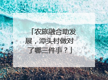 农旅融合助发展，潭头村做对了哪三件事？