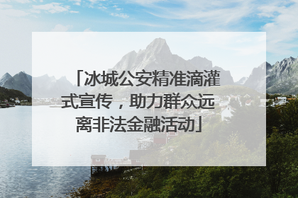 冰城公安精准滴灌式宣传，助力群众远离非法金融活动