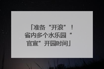 准备“开浪”！省内多个水乐园“官宣”开园时间