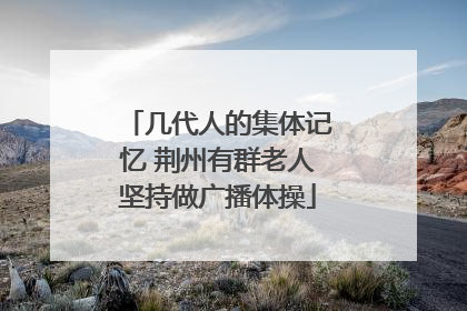几代人的集体记忆 荆州有群老人坚持做广播体操