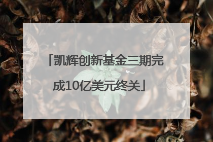 凯辉创新基金三期完成10亿美元终关