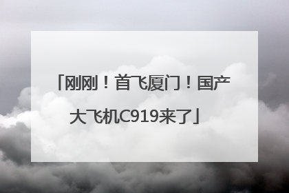 刚刚！首飞厦门！国产大飞机C919来了