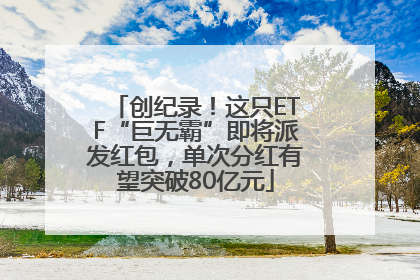 创纪录！这只ETF“巨无霸”即将派发红包，单次分红有望突破80亿元