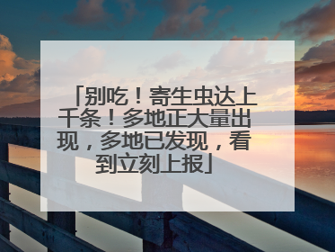 别吃！寄生虫达上千条！多地正大量出现，多地已发现，看到立刻上报