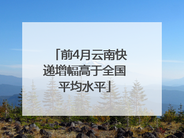 前4月云南快递增幅高于全国平均水平