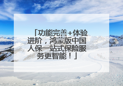 功能完善+体验进阶，鸿蒙版中国人保一站式保险服务更智能！