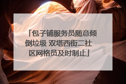 包子铺服务员随意倾倒垃圾 双塔西街二社区网格员及时制止
