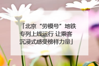 北京“劳模号”地铁专列上线运行 让乘客沉浸式感受榜样力量