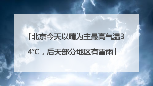 北京今天以晴为主最高气温34℃，后天部分地区有雷雨