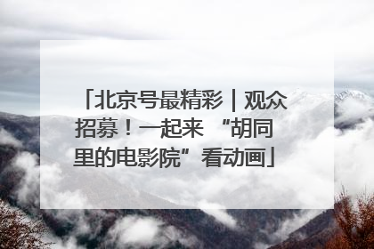 北京号最精彩｜观众招募！一起来 “胡同里的电影院”看动画