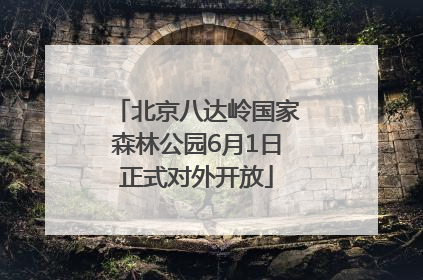 北京八达岭国家森林公园6月1日正式对外开放
