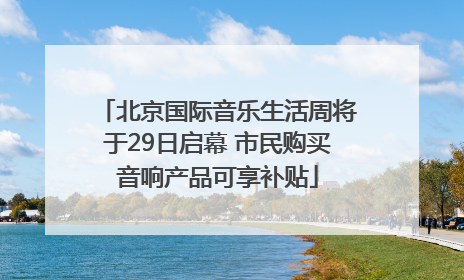 北京国际音乐生活周将于29日启幕 市民购买音响产品可享补贴