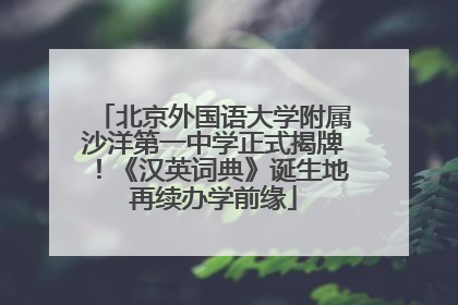 北京外国语大学附属沙洋第一中学正式揭牌！《汉英词典》诞生地再续办学前缘