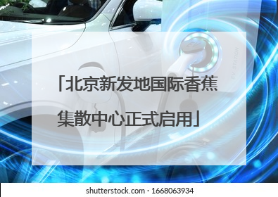 北京新发地国际香蕉集散中心正式启用