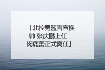 北控男篮官宣换帅 张庆鹏上任 闵鹿蕾正式离任