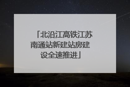 北沿江高铁江苏南通站新建站房建设全速推进