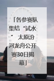 各参赛队集结“试水” 太原汾河龙舟公开赛30日揭幕