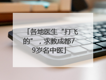 各地医生“打飞的”，求教成都79岁名中医