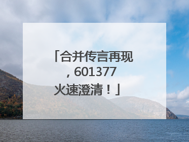 合并传言再现，601377火速澄清！