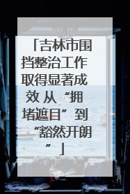 吉林市围挡整治工作取得显著成效 从“拥堵遮目”到“豁然开朗”