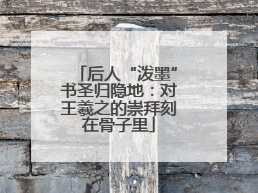后人“泼墨”书圣归隐地：对王羲之的崇拜刻在骨子里