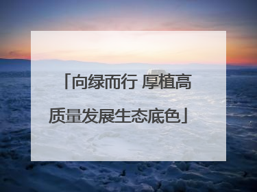 向绿而行 厚植高质量发展生态底色