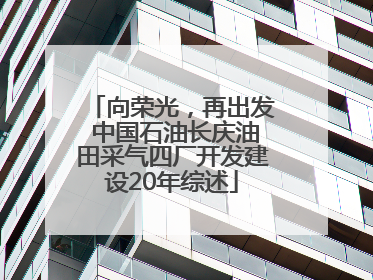 向荣光，再出发 中国石油长庆油田采气四厂开发建设20年综述