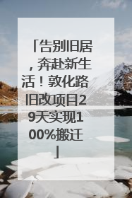 告别旧居，奔赴新生活！敦化路旧改项目29天实现100%搬迁