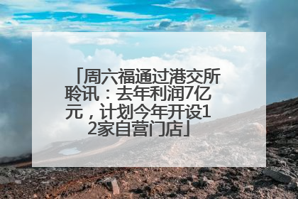 周六福通过港交所聆讯：去年利润7亿元，计划今年开设12家自营门店