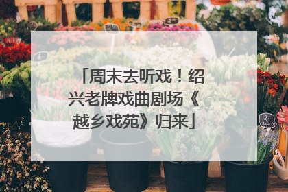 周末去听戏！绍兴老牌戏曲剧场《越乡戏苑》归来