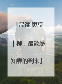 品读·思享｜柳，最能感知春的到来