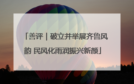 善评｜破立并举展齐鲁风韵 民风化雨润振兴新颜