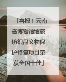 喜报！云南省博物馆馆藏纺织品文物保护修复项目荣获全国十佳