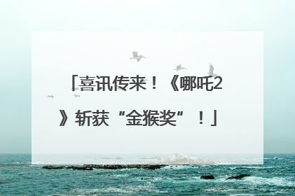 喜讯传来！《哪吒2》斩获“金猴奖”！