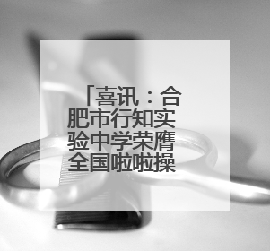 喜讯：合肥市行知实验中学荣膺全国啦啦操锦标赛双冠军