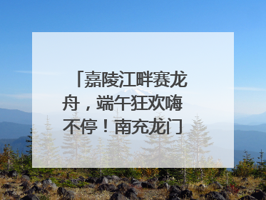 嘉陵江畔赛龙舟，端午狂欢嗨不停！南充龙门开启龙舟文化盛宴｜镜观四川