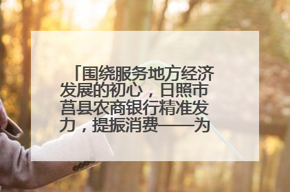 围绕服务地方经济发展的初心，日照市莒县农商银行精准发力，提振消费——为文旅注入金融动能