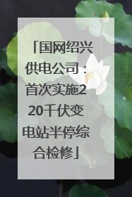 国网绍兴供电公司：首次实施220千伏变电站半停综合检修