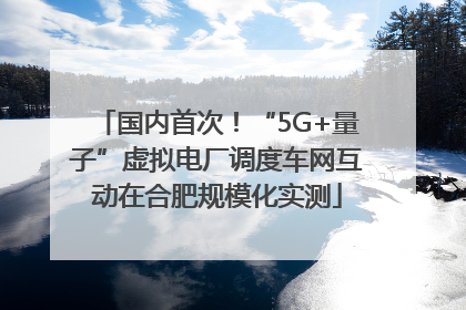 国内首次！“5G+量子”虚拟电厂调度车网互动在合肥规模化实测