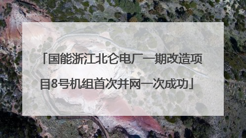 国能浙江北仑电厂一期改造项目8号机组首次并网一次成功