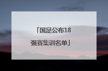 国足公布18强赛集训名单