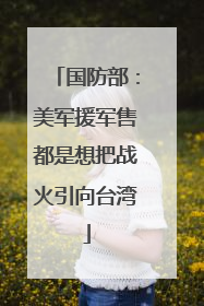 国防部：美军援军售都是想把战火引向台湾