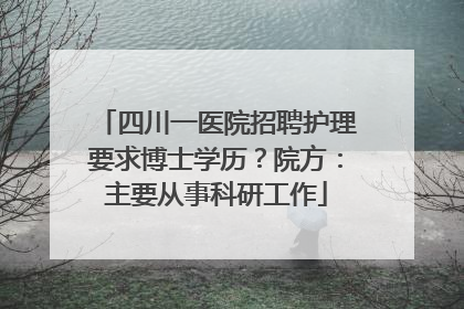 四川一医院招聘护理要求博士学历？院方：主要从事科研工作