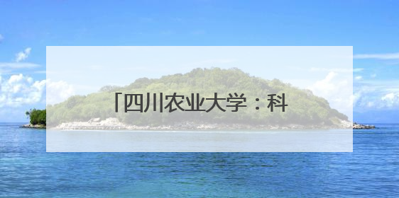 四川农业大学：科技赋能“天府粮仓”谱写稻香新篇