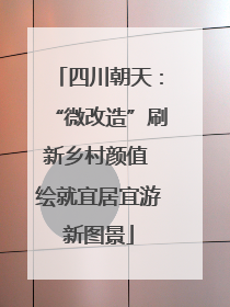 四川朝天：“微改造”刷新乡村颜值 绘就宜居宜游新图景