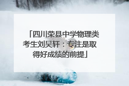 四川荣县中学物理类考生刘昊轩：专注是取得好成绩的前提
