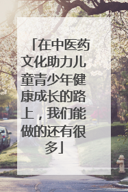 在中医药文化助力儿童青少年健康成长的路上，我们能做的还有很多